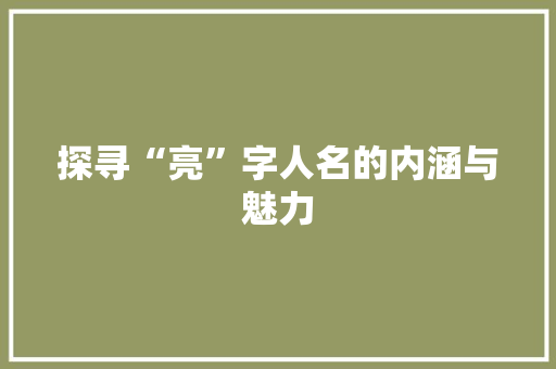 探寻“亮”字人名的内涵与魅力 成语大全