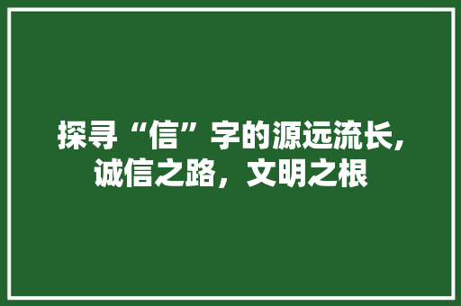 探寻“信”字的源远流长,诚信之路，文明之根