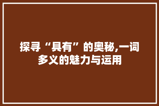 探寻“具有”的奥秘,一词多义的魅力与运用