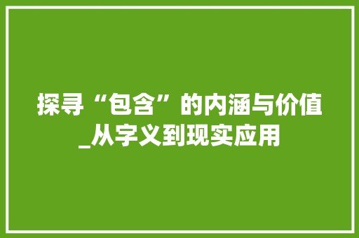 探寻“包含”的内涵与价值_从字义到现实应用 诗词鉴赏