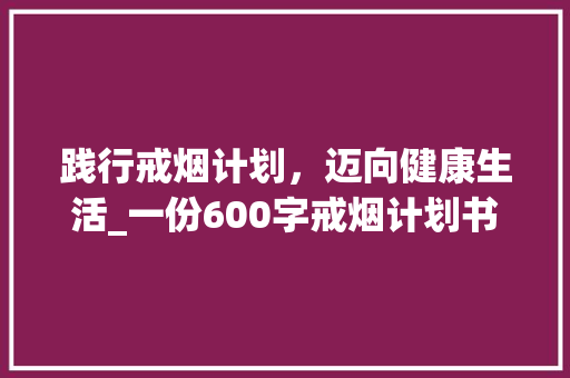 践行戒烟计划，迈向健康生活_一份600字戒烟计划书的解读与方法