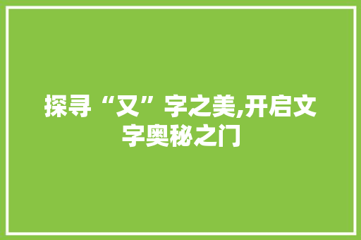 探寻“又”字之美,开启文字奥秘之门