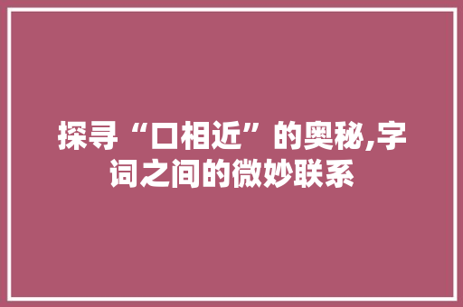 探寻“口相近”的奥秘,字词之间的微妙联系 成语大全
