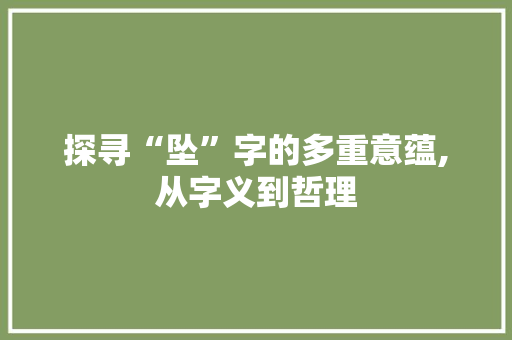 探寻“坠”字的多重意蕴,从字义到哲理