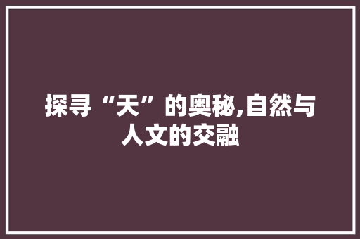探寻“天”的奥秘,自然与人文的交融