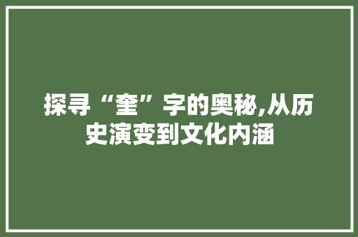 探寻“奎”字的奥秘,从历史演变到文化内涵