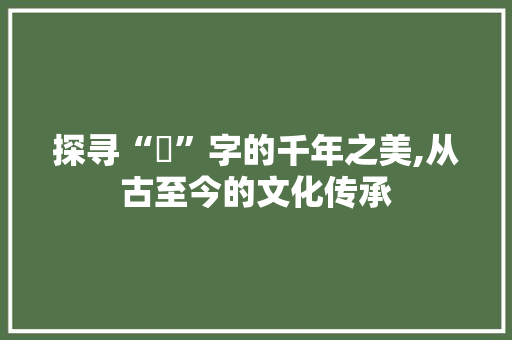 探寻“媗”字的千年之美,从古至今的文化传承
