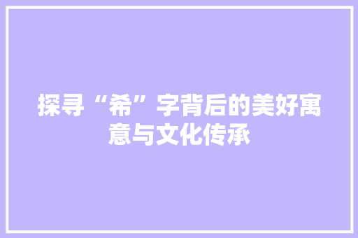 探寻“希”字背后的美好寓意与文化传承