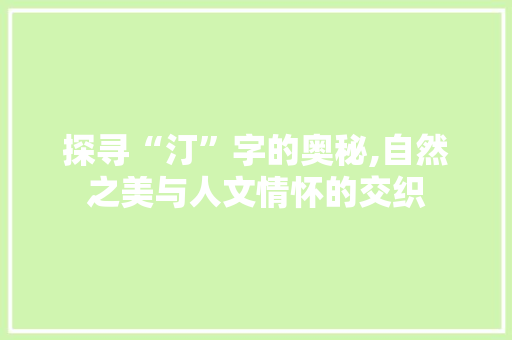 探寻“汀”字的奥秘,自然之美与人文情怀的交织 工作计划