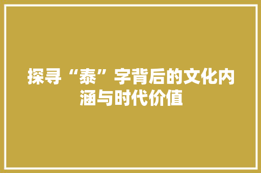 探寻“泰”字背后的文化内涵与时代价值