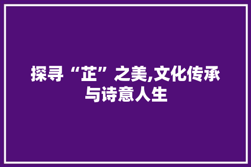 探寻“芷”之美,文化传承与诗意人生