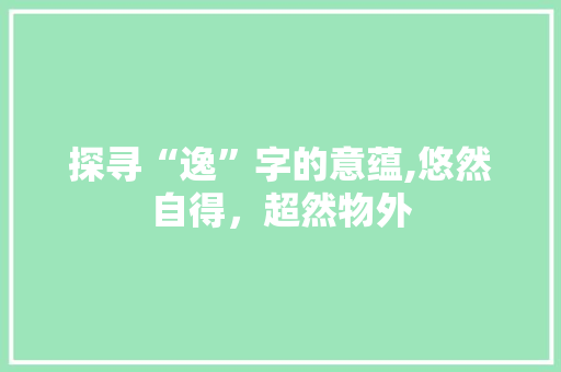 探寻“逸”字的意蕴,悠然自得，超然物外