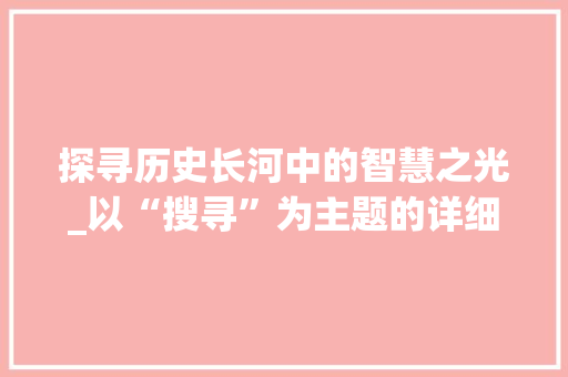 探寻历史长河中的智慧之光_以“搜寻”为主题的详细解读