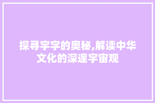 探寻宇字的奥秘,解读中华文化的深邃宇宙观