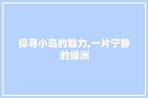 探寻小岛的魅力,一片宁静的绿洲 国学经典