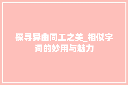 探寻异曲同工之美_相似字词的妙用与魅力