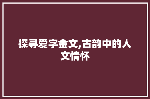 探寻爱字金文,古韵中的人文情怀