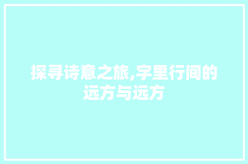 探寻诗意之旅,字里行间的远方与远方