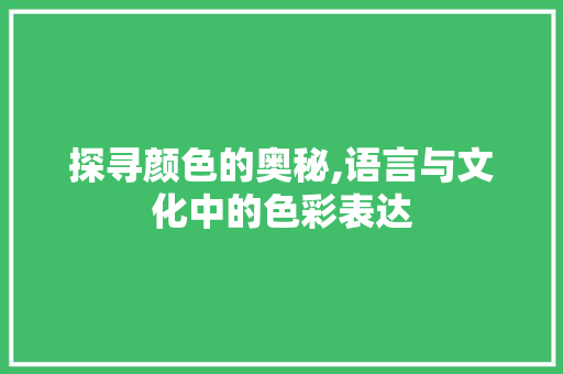 探寻颜色的奥秘,语言与文化中的色彩表达