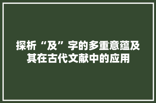 探析“及”字的多重意蕴及其在古代文献中的应用 成语大全