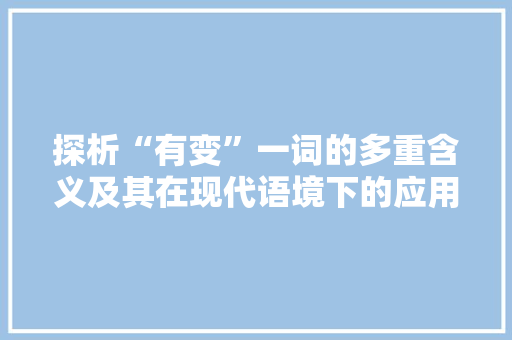 探析“有变”一词的多重含义及其在现代语境下的应用