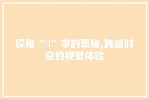 探秘“暼”字的奥秘,跨越时空的视觉体验