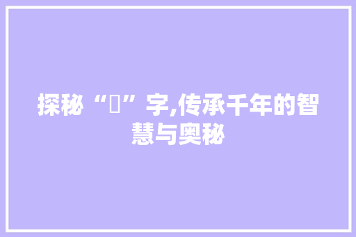 探秘“蔵”字,传承千年的智慧与奥秘 诗词鉴赏