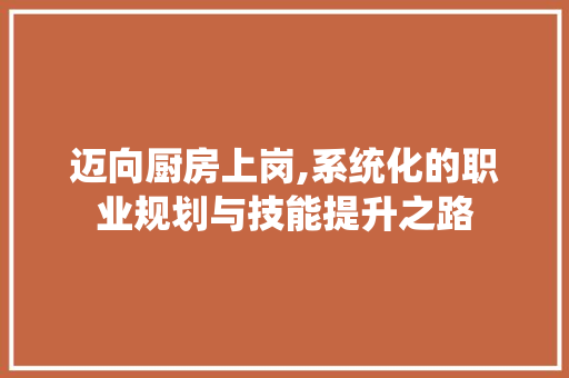 迈向厨房上岗,系统化的职业规划与技能提升之路