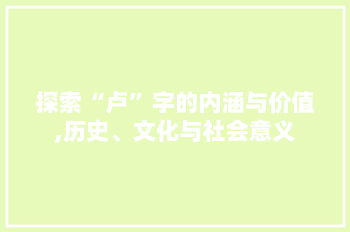 探索“卢”字的内涵与价值,历史、文化与社会意义 成语大全