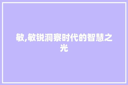敏,敏锐洞察时代的智慧之光 诗词鉴赏