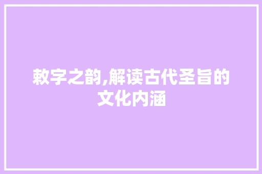 敕字之韵,解读古代圣旨的文化内涵