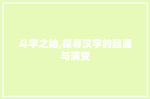 斗字之始,探寻汉字的起源与演变