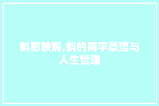 斜影映照,斜的两字意蕴与人生哲理