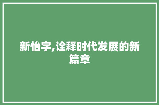 新怡字,诠释时代发展的新篇章