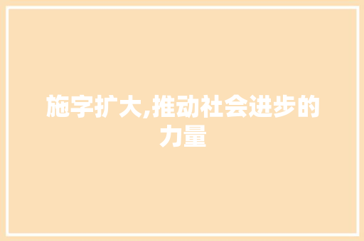 施字扩大,推动社会进步的力量 演讲稿