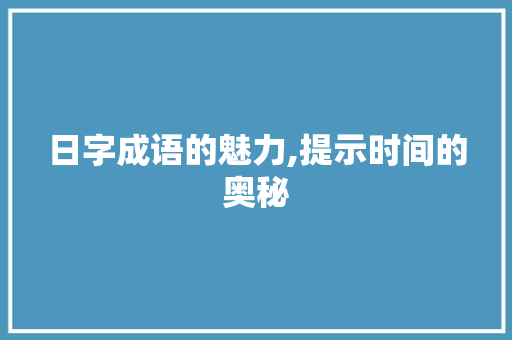 日字成语的魅力,提示时间的奥秘 诗词鉴赏