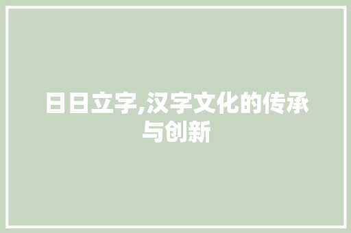 日日立字,汉字文化的传承与创新 工作计划