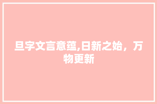 旦字文言意蕴,日新之始，万物更新