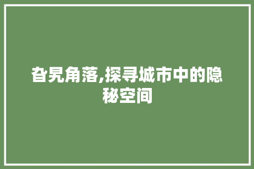 旮旯角落,探寻城市中的隐秘空间