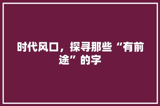 时代风口，探寻那些“有前途”的字