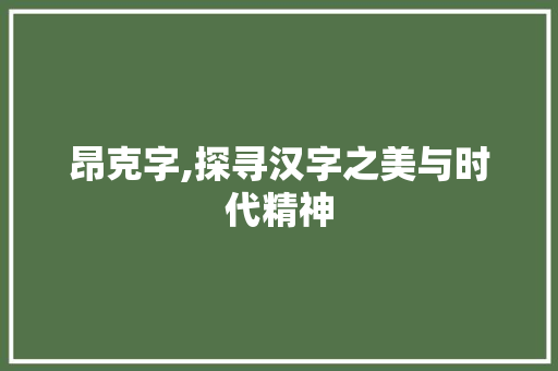 昂克字,探寻汉字之美与时代精神