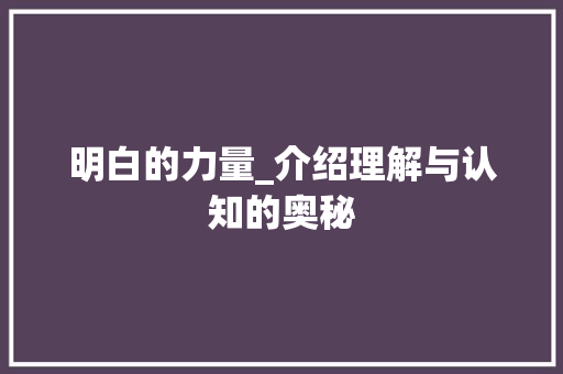 明白的力量_介绍理解与认知的奥秘 工作总结