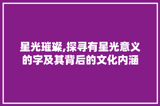 星光璀璨,探寻有星光意义的字及其背后的文化内涵 诗词鉴赏