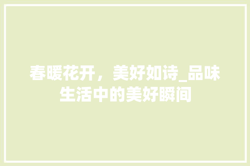 春暖花开，美好如诗_品味生活中的美好瞬间