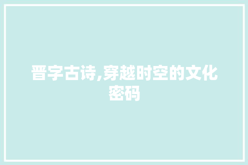 晋字古诗,穿越时空的文化密码