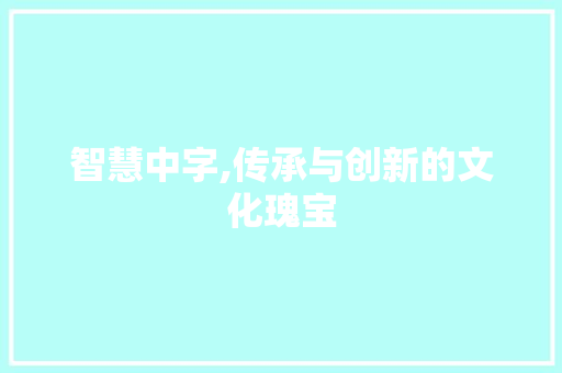智慧中字,传承与创新的文化瑰宝 合同范本
