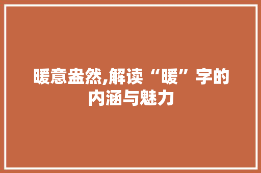 暖意盎然,解读“暖”字的内涵与魅力 成语大全