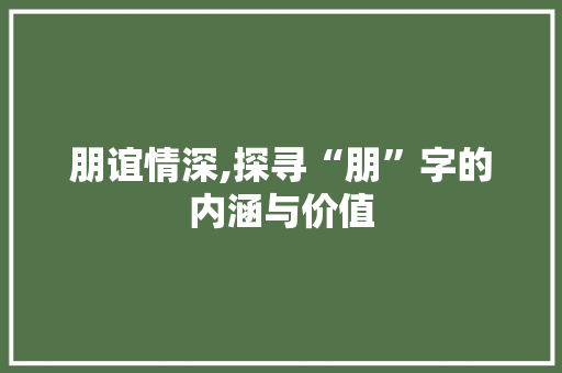 朋谊情深,探寻“朋”字的内涵与价值