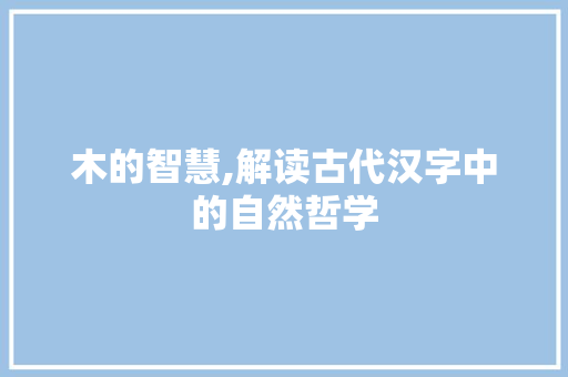 木的智慧,解读古代汉字中的自然哲学 演讲稿