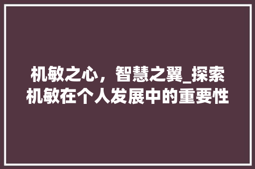 机敏之心，智慧之翼_探索机敏在个人发展中的重要性
